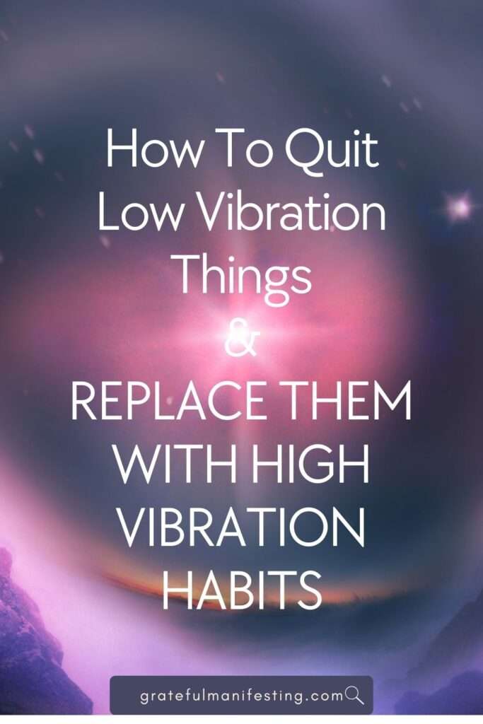 15 Things (Habits) That Lower Your Vibration & How To Quit & Replace Them With High Vibration Habits - gratefulmanifesting.com