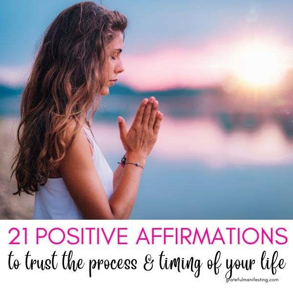 Powerful Affirmations To Trust The Process And Timing Of Your Life - gratefulmanifesting.com