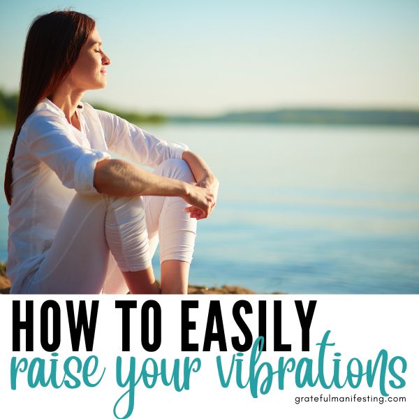 How To Raise Your Vibrations In 7 Easy Ways- gratefulmanifesting