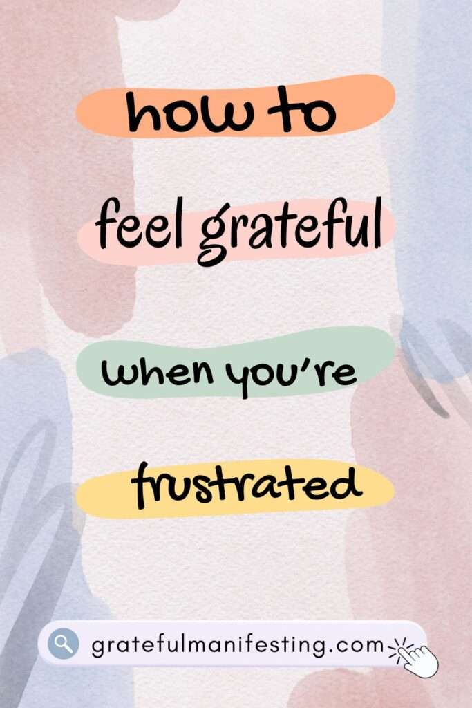 how to feel grateful when frustrated- how to practice gratitude when life feels tough - how to be grateful everyday - gratefulmanifesting.com